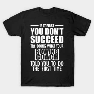 Rowing Coach - If at first you don't succeed try doing what your rowing coach told you to do T-Shirt